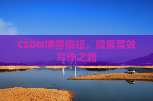 CSDN博客编辑，探索高效写作之路