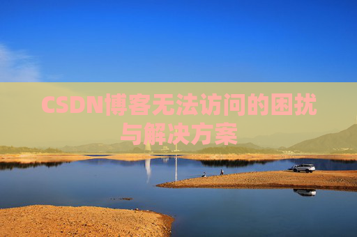 CSDN博客无法访问的困扰与解决方案
